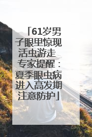 61岁男子眼里惊现活虫游走 专家提醒：夏季眼虫病进入高发期注意防护