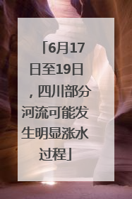6月17日至19日，四川部分河流可能发生明显涨水过程