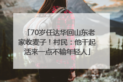 70岁任达华回山东老家收麦子！村民：他干起活来一点不输年轻人