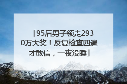 95后男子领走2930万大奖！反复检查四遍才敢信，一夜没睡
