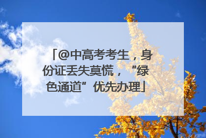@中高考考生，身份证丢失莫慌，“绿色通道”优先办理