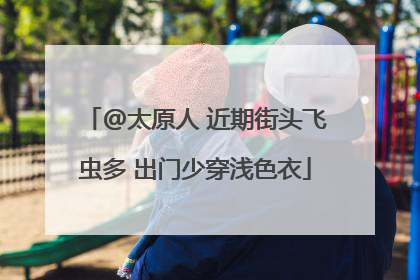@太原人 近期街头飞虫多 出门少穿浅色衣