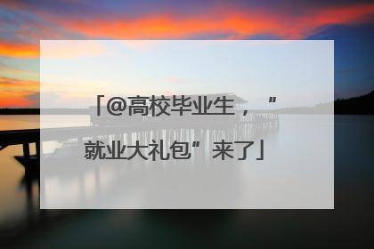 @高校毕业生，“就业大礼包”来了