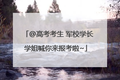 @高考考生 军校学长学姐喊你来报考啦~