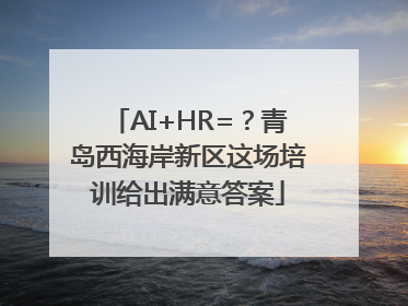 AI+HR=？青岛西海岸新区这场培训给出满意答案