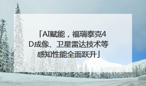 AI赋能，福瑞泰克4D成像、卫星雷达技术等感知性能全面跃升