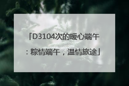 D3104次的暖心端午：粽情端午，温情旅途