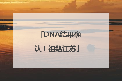 DNA结果确认！祖籍江苏