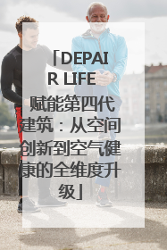 DEPAIR LIFE 赋能第四代建筑：从空间创新到空气健康的全维度升级