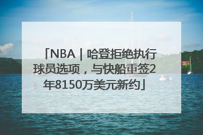 NBA｜哈登拒绝执行球员选项，与快船重签2年8150万美元新约