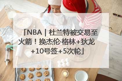 NBA｜杜兰特被交易至火箭！换杰伦·格林+狄龙+10号签+5次轮